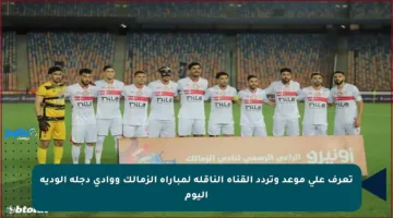 تعرف على موعد وتردد القناة الناقلة لمباراة الزمالك ووادي دجلة الودية اليوم